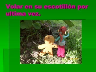 Volar en su escotillón por
ultima vez.