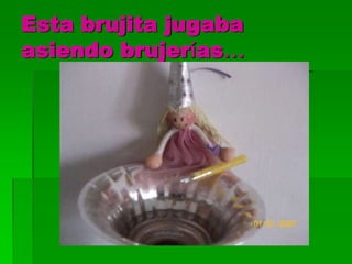 Esta brujita jugaba
asiendo brujerías…