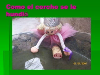 Como el corcho se le
hundió