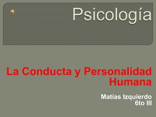 La Conducta y Personalidad
                  Humana
                Matías Izquierdo
                           6to III
 