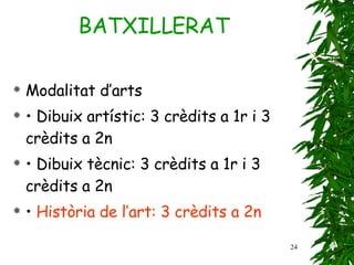 Modalitat d’arts •  Dibuix artístic: 3 crèdits a 1r i 3 crèdits a 2n •  Dibuix tècnic: 3 crèdits a 1r i 3 crèdits a 2n •  Història de l’art: 3 crèdits a 2n BATXILLERAT 