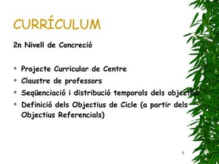 CURRÍCULUM 2n Nivell de Concreció Projecte Curricular de Centre Claustre de professors Seqüenciació i distribució temporals dels objectius Definició dels Objectius de Cicle (a partir dels Objectius Referencials) 