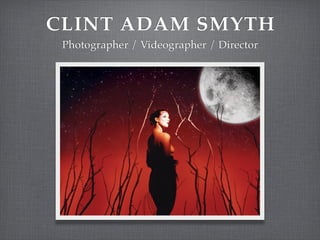 CLINT ADAM SMYTH
 Photographer / Videographer / Director
 