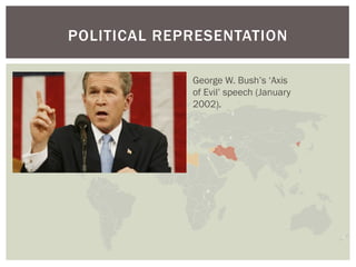 POLITICAL REPRESENTATION

             George W. Bush’s ‘Axis
             of Evil’ speech (January
             2002).
 