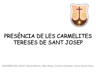 PRESÈNCIA DE LES CARMELITES
    TERESES DE SANT JOSEP



MEMBRES DEL GRUP: Maria Martin, Alba Moya, Cristina Cañadas i Anna Garcia Fdez.
 