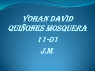 Yohan david
quiñones mosquera
11-01
j.m.
 