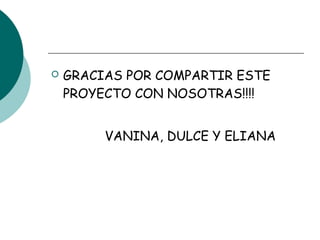  GRACIAS POR COMPARTIR ESTE
PROYECTO CON NOSOTRAS!!!!
VANINA, DULCE Y ELIANA
 
