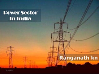 Power Sector
In India
5/30/2013
Ranganath kn
 