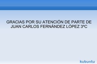 GRACIAS POR SU ATENCIÓN DE PARTE DE
JUAN CARLOS FERNÁNDEZ LÓPEZ 3ºC
 