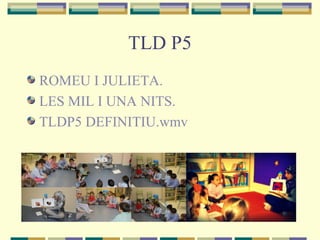 TLD P5
ROMEU I JULIETA.
LES MIL I UNA NITS.
TLDP5 DEFINITIU.wmv
 