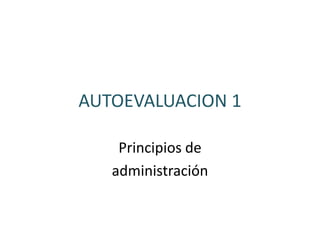 AUTOEVALUACION 1
Principios de
administración
 