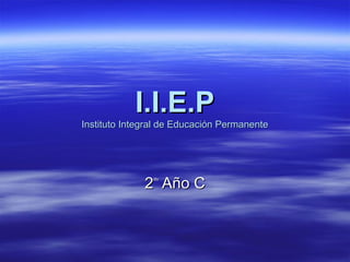 I.I.E.P

Instituto Integral de Educación Permanente

2 Año C
do

 