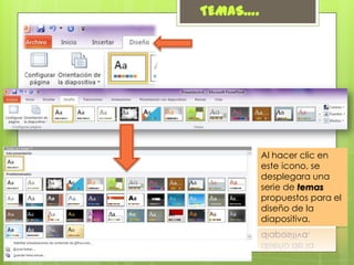 TEMAS….

Al hacer clic en
este icono, se
desplegara una
serie de temas
propuestos para el
diseño de la
diapositiva.

 