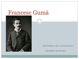 Francesc Gumà

HISTÒRIA DE CATALUNYA
ESTHER BASTIDA

 