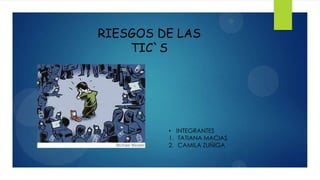 RIESGOS DE LAS
TIC`S
• INTEGRANTES
1. TATIANA MACIAS
2. CAMILA ZUÑIGA
 