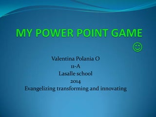 Valentina Polania O
11-A
Lasalle school
2014
Evangelizing transforming and innovating
 