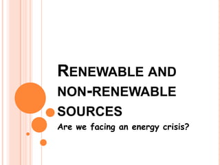 RENEWABLE AND
NON-RENEWABLE
SOURCES
Are we facing an energy crisis?