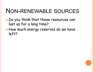 NON-RENEWABLE SOURCES
Do you think that these resources can
last us for a long time?
How much energy reserves do we have
left?
