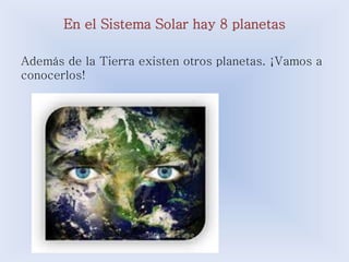 En el Sistema Solar hay 8 planetas 
Además de la Tierra existen otros planetas. ¡Vamos a 
conocerlos! 
 