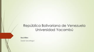 República Bolivariana de Venezuela 
Universidad Yacambú 
Bachiller: 
Saybi Uzcategui 
 