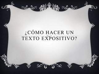 ¿CÓMO HACER UN
TEXTO EXPOSITIVO?