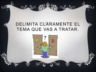 DELIMITA CLARAMENTE EL
TEMA QUE VAS A TRATAR.