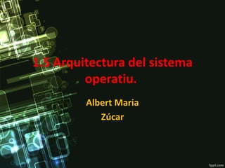 1.5 Arquitectura del sistema
operatiu.
Albert Maria
Zúcar
 