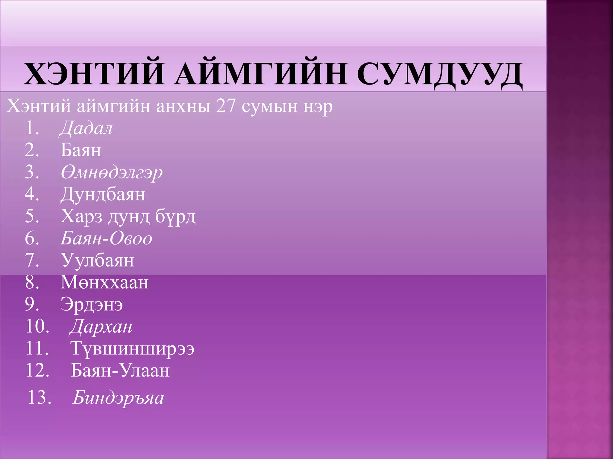 Хэнтий аймгийн анхны 27 сумын нэр
1. Дадал
2. Баян
3. Өмнөдэлгэр
4. Дундбаян
5. Харз дунд бүрд
6. Баян-Овоо
7. Уулбаян
8. Мөнххаан
9. Эрдэнэ
10. Дархан
11. Түвшинширээ
12. Баян-Улаан
13. Биндэръяа
 