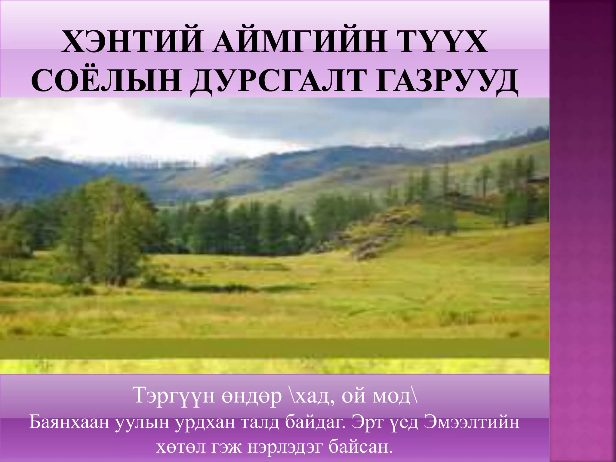 Тэргүүн өндөр хад, ой мод
Баянхаан уулын урдхан талд байдаг. Эрт үед Эмээлтийн
хөтөл гэж нэрлэдэг байсан.
 