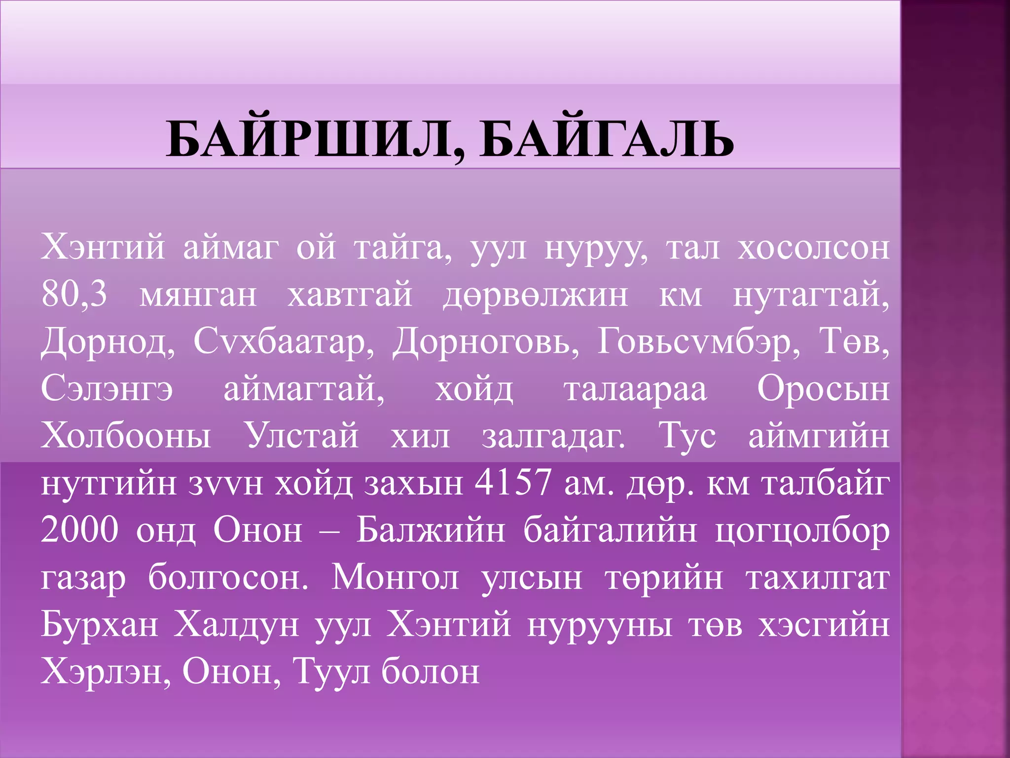 Хэнтий аймаг ой тайга, уул нуруу, тал хосолсон
80,3 мянган хавтгай дөрвөлжин км нутагтай,
Дорнод, Сvхбаатар, Дорноговь, Говьсvмбэр, Төв,
Сэлэнгэ аймагтай, хойд талаараа Оросын
Холбооны Улстай хил залгадаг. Тус аймгийн
нутгийн зvvн хойд захын 4157 ам. дөр. км талбайг
2000 онд Онон – Балжийн байгалийн цогцолбор
газар болгосон. Монгол улсын төрийн тахилгат
Бурхан Халдун уул Хэнтий нурууны төв хэсгийн
Хэрлэн, Онон, Туул болон
 