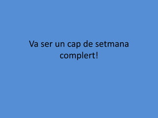 Va ser un cap de setmana
complert!
 
