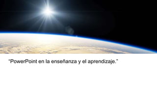 “PowerPoint en la enseñanza y el aprendizaje.”
 