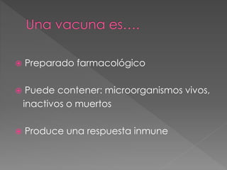  Preparado farmacológico
 Puede contener: microorganismos vivos,
inactivos o muertos
 Produce una respuesta inmune
 