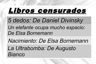 Libros censuradosLibros censurados
5 dedos: De Daniel Divinsky
Un elefante ocupa mucho espacio:
De Elsa Bornemann
Nacimiento: De Elsa Bornemann
La Ultrabomba: De Augusto
Bianco
 
