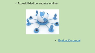 • Accesibilidad de trabajos on-line
• Evaluación grupal
 