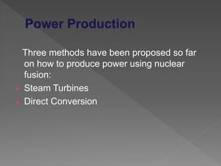 Three methods have been proposed so far
on how to produce power using nuclear
fusion:
 Steam Turbines
 Direct Conversion
 