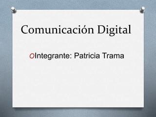 Comunicación Digital
OIntegrante: Patricia Trama
 