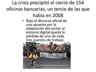 La crisis precipitó el cierre de 154
oficinas bancarias, un tercio de las que
había en 2008
• Bajo el discurso oficial de
una apuesta por la
adaptación del sector al
entorno digital queda la
pérdida de uno de cada
tres puestos de trabajo
 