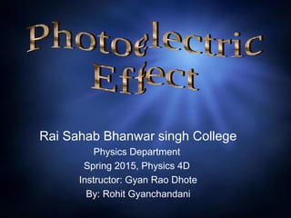 Rai Sahab Bhanwar singh College
Physics Department
Spring 2015, Physics 4D
Instructor: Gyan Rao Dhote
By: Rohit Gyanchandani
 