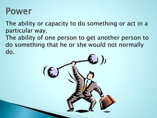 The ability or capacity to do something or act in a
particular way.
The ability of one person to get another person to
do something that he or she would not normally
do.
 