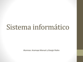 Sistema informático
Alumnos: Aramayo Manuel y Giorgis Pedro
 