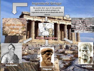 Se puede decir que el mas grande
aporte de la cultura griega a la
ingeniería estuvo en el desarrollo de la
ciencia
 