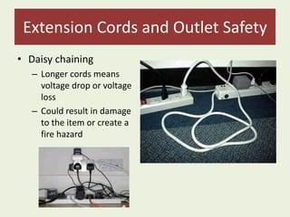 Extension Cords and Outlet Safety
• Daisy chaining
– Longer cords means
voltage drop or voltage
loss
– Could result in damage
to the item or create a
fire hazard
 