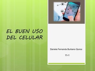 EL BUEN USO
DEL CELULAR
Daniela Fernanda Burbano Quiroz
11-1
 