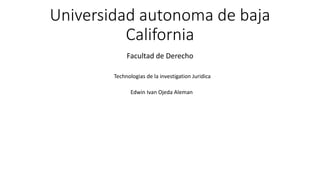 Universidad autonoma de baja
California
Facultad de Derecho
Technologias de la investigation Juridica
Edwin Ivan Ojeda Aleman
 
