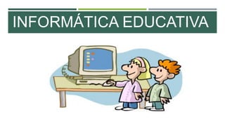 INFORMÁTICA EDUCATIVA
 