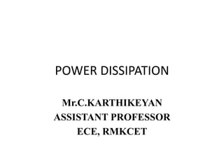 POWER DISSIPATION
Mr.C.KARTHIKEYAN
ASSISTANT PROFESSOR
ECE, RMKCET
 