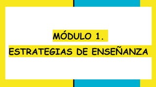 MÓDULO 1.
ESTRATEGIAS DE ENSEÑANZA
 