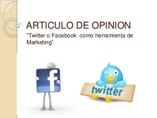 ARTICULO DE OPINION
“Twitter o Facebook como herramienta de
Marketing”

 