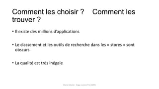 Comment les choisir ? Comment les
trouver ?
• Il existe des millions d’applications
• Le classement et les outils de recherche dans les « stores » sont
obscurs
• La qualité est très inégale
Marie Arbelot - Stage Licence Pro GMRD
 